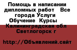 Помощь в написании дипломных работ - Все города Услуги » Обучение. Курсы   . Калининградская обл.,Светлогорск г.